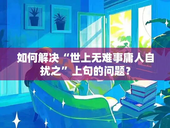 如何解决“世上无难事庸人自扰之”上句的问题？