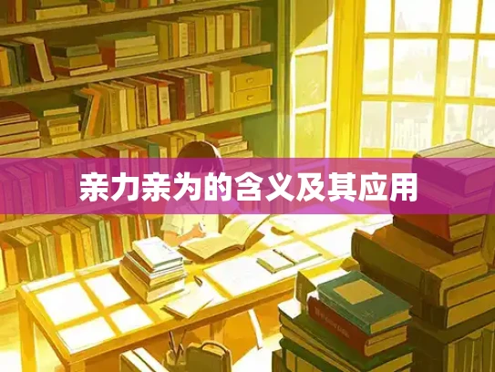 亲力亲为的含义及其应用
