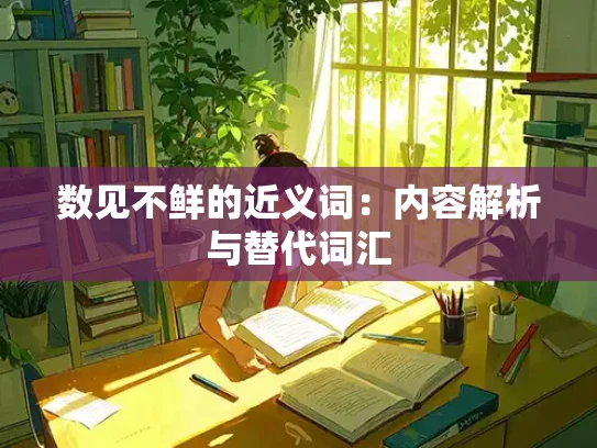 数见不鲜的近义词：内容解析与替代词汇