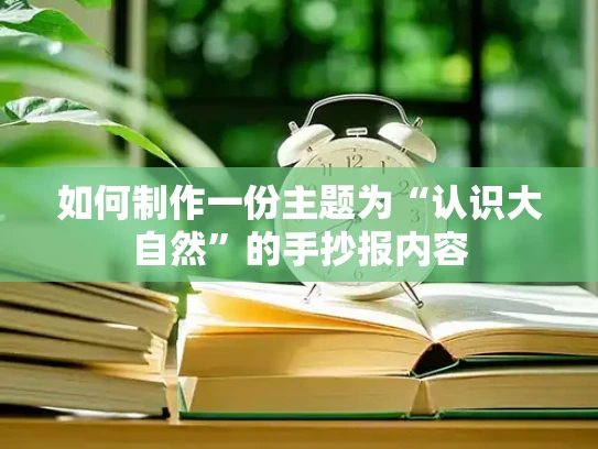 如何制作一份主题为“认识大自然”的手抄报内容