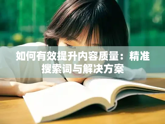 如何有效提升内容质量：精准搜索词与解决方案