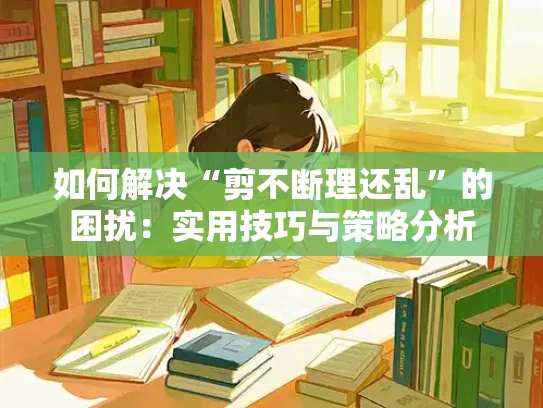 如何解决“剪不断理还乱”的困扰：实用技巧与策略分析