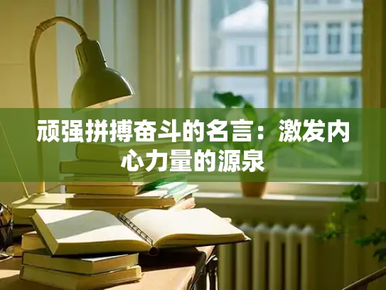 顽强拼搏奋斗的名言：激发内心力量的源泉