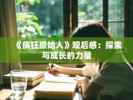 《疯狂原始人》观后感：探索与成长的力量