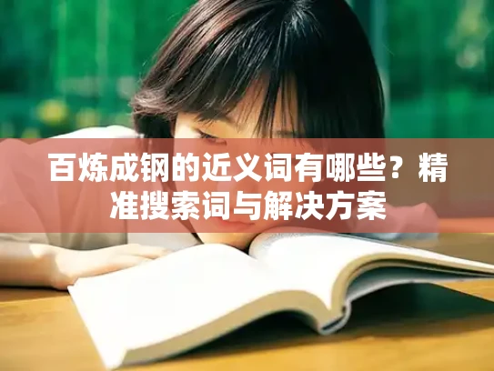 百炼成钢的近义词有哪些？精准搜索词与解决方案