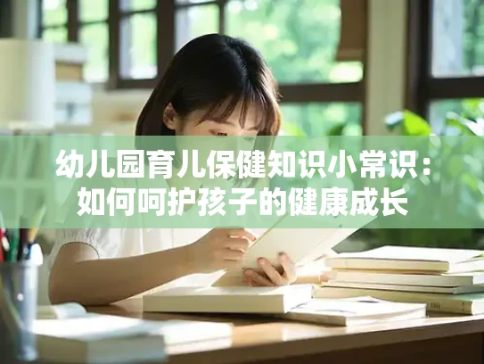 幼儿园育儿保健知识小常识：如何呵护孩子的健康成长