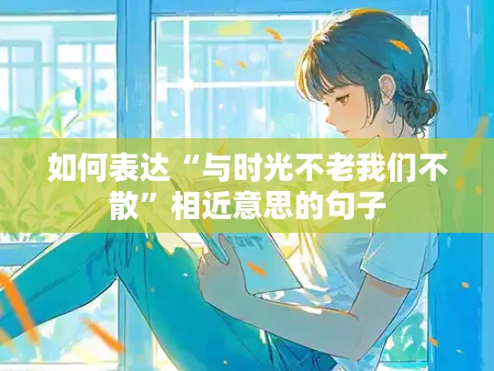 如何表达“与时光不老我们不散”相近意思的句子