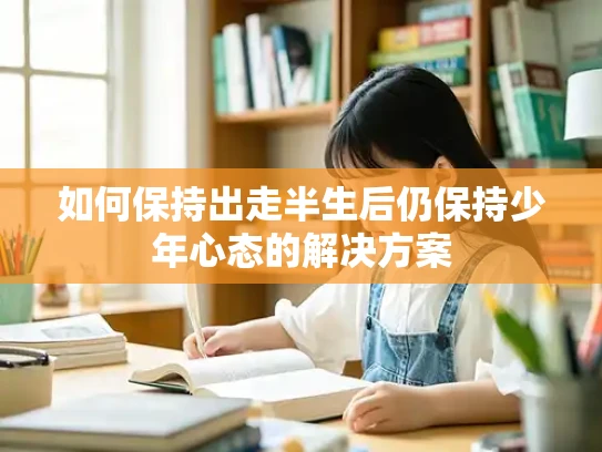 如何保持出走半生后仍保持少年心态的解决方案