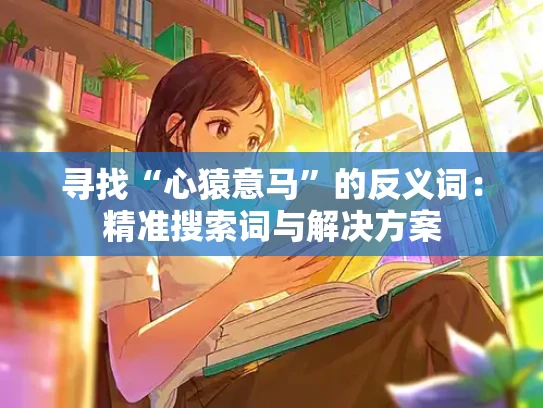 寻找“心猿意马”的反义词：精准搜索词与解决方案