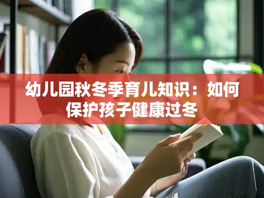 幼儿园秋冬季育儿知识：如何保护孩子健康过冬