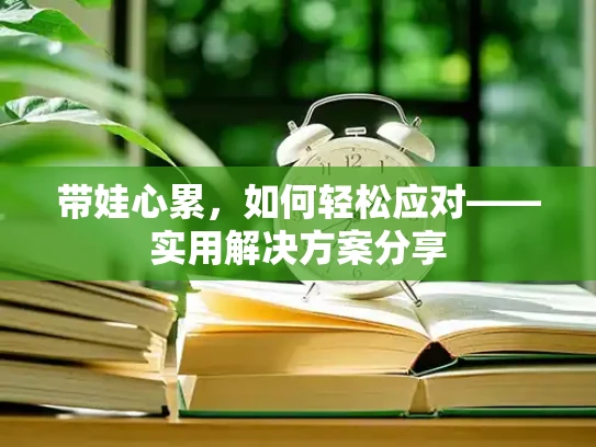 带娃心累，如何轻松应对——实用解决方案分享