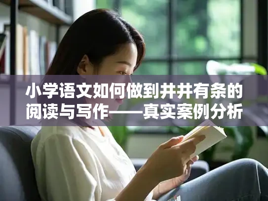 小学语文如何做到井井有条的阅读与写作——真实案例分析