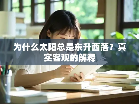 为什么太阳总是东升西落？真实客观的解释