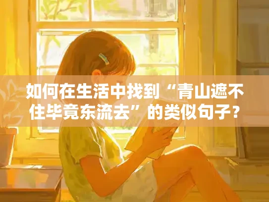 如何在生活中找到“青山遮不住毕竟东流去”的类似句子？——真实客观的回答