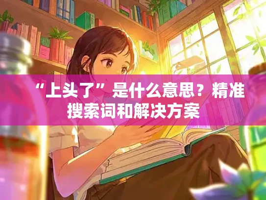 “上头了”是什么意思？精准搜索词和解决方案