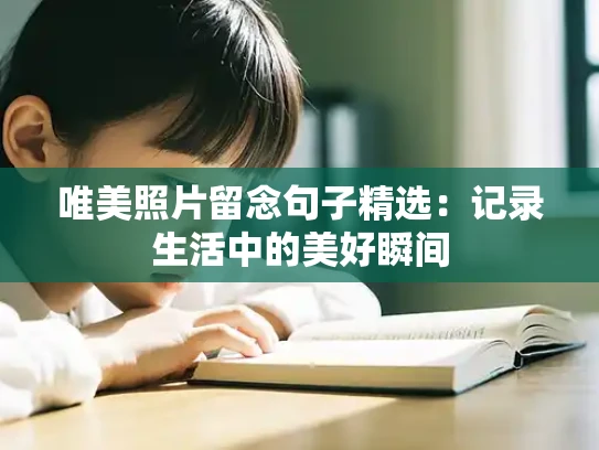 唯美照片留念句子精选：记录生活中的美好瞬间