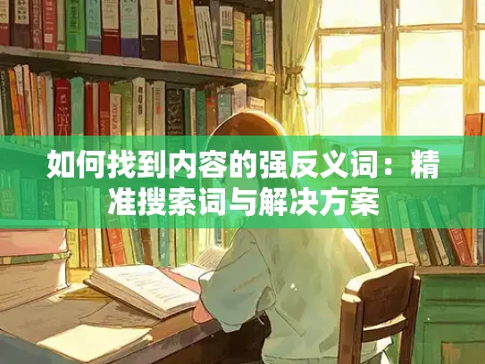 如何找到内容的强反义词：精准搜索词与解决方案