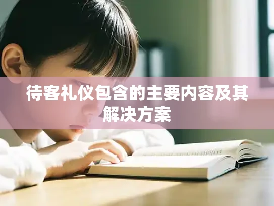 待客礼仪包含的主要内容及其解决方案