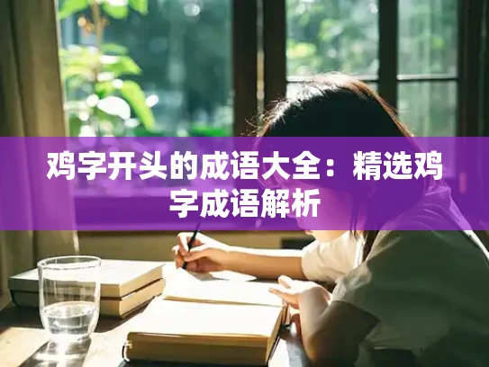 鸡字开头的成语大全：精选鸡字成语解析