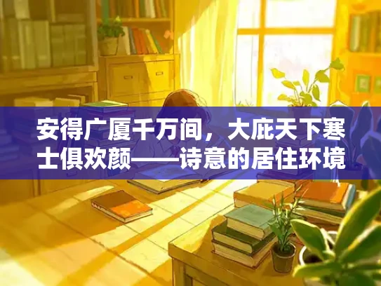 安得广厦千万间，大庇天下寒士俱欢颜——诗意的居住环境解决方案