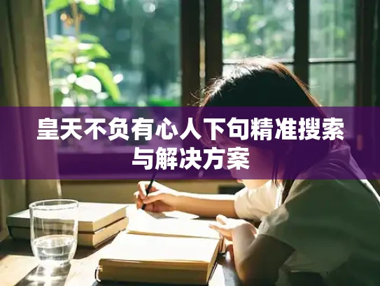 皇天不负有心人下句精准搜索与解决方案