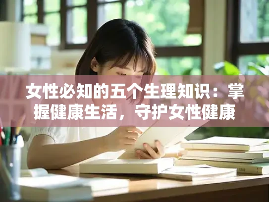 女性必知的五个生理知识：掌握健康生活，守护女性健康