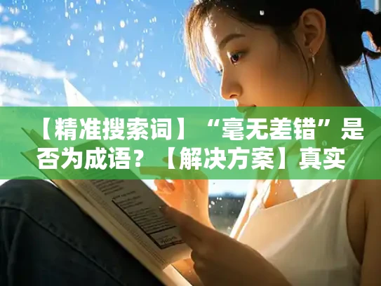【精准搜索词】“毫无差错”是否为成语？【解决方案】真实客观回答