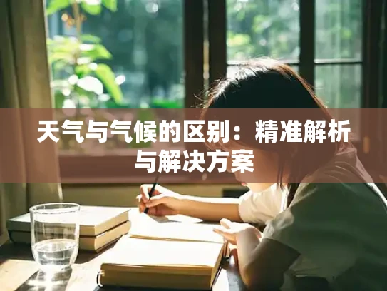 天气与气候的区别：精准解析与解决方案