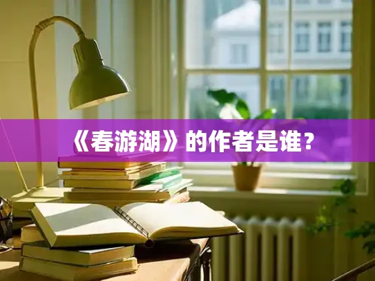 《春游湖》的作者是谁？