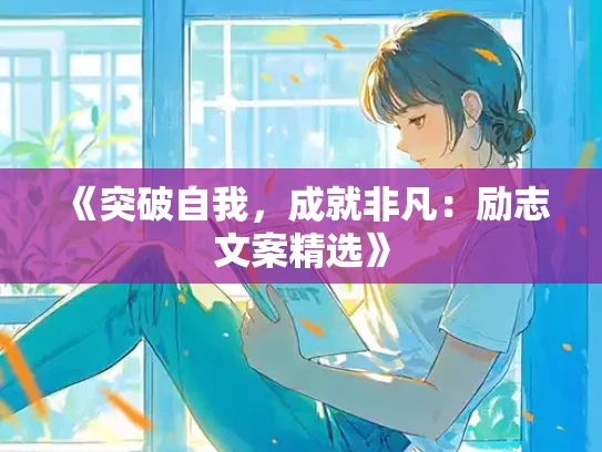 《突破自我，成就非凡：励志文案精选》