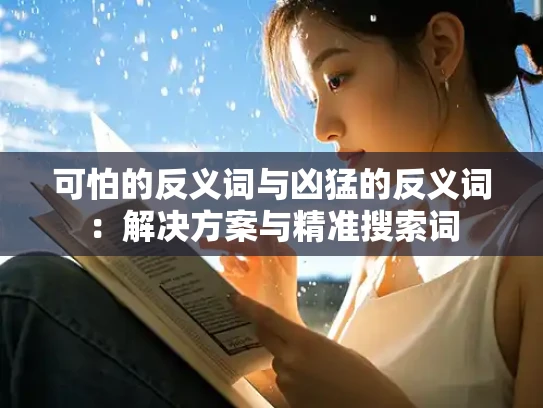 可怕的反义词与凶猛的反义词：解决方案与精准搜索词