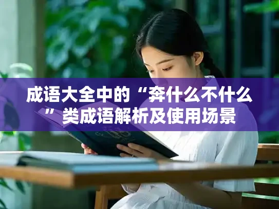 成语大全中的“奔什么不什么”类成语解析及使用场景
