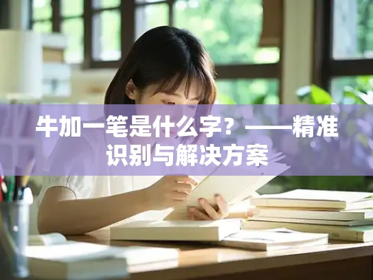 牛加一笔是什么字？——精准识别与解决方案