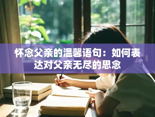 怀念父亲的温馨语句：如何表达对父亲无尽的思念