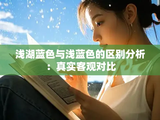 浅湖蓝色与浅蓝色的区别分析：真实客观对比