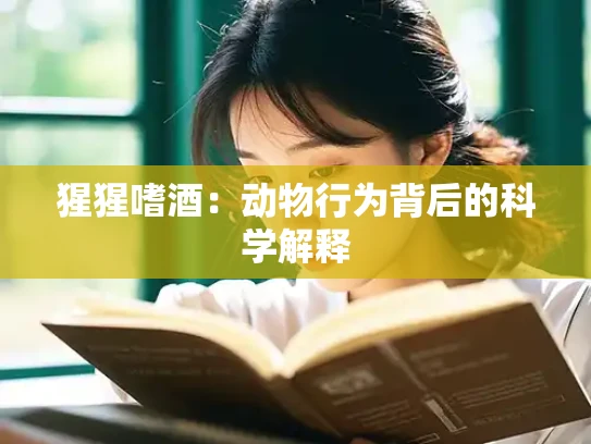 猩猩嗜酒：动物行为背后的科学解释