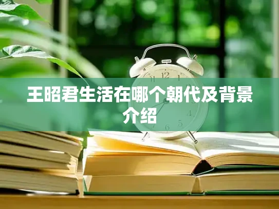 王昭君生活在哪个朝代及背景介绍