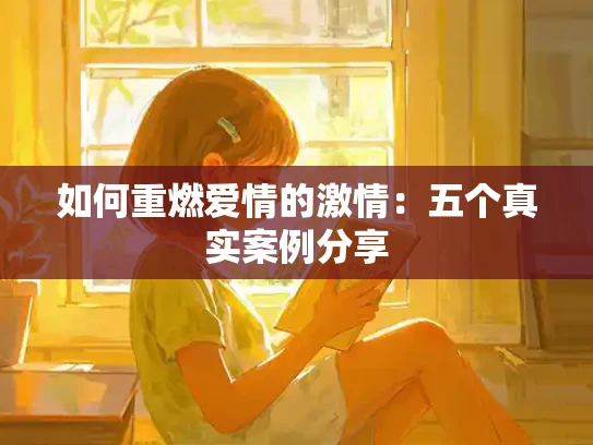 如何重燃爱情的激情：五个真实案例分享