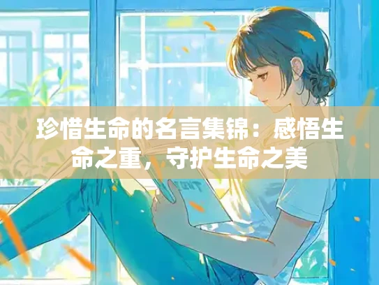 珍惜生命的名言集锦：感悟生命之重，守护生命之美