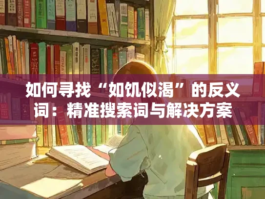 如何寻找“如饥似渴”的反义词：精准搜索词与解决方案