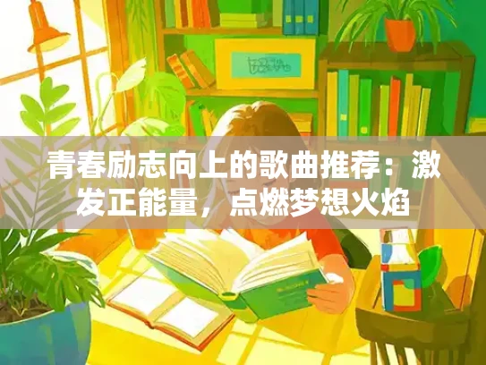 青春励志向上的歌曲推荐：激发正能量，点燃梦想火焰