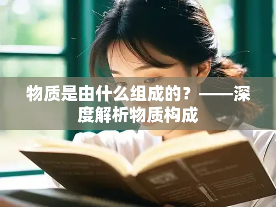 物质是由什么组成的？——深度解析物质构成