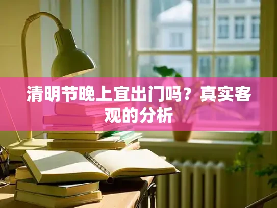 清明节晚上宜出门吗？真实客观的分析