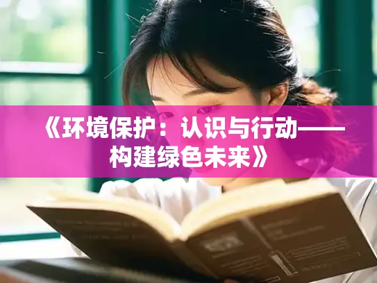 《环境保护：认识与行动——构建绿色未来》