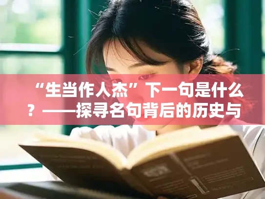 “生当作人杰”下一句是什么？——探寻名句背后的历史与哲理