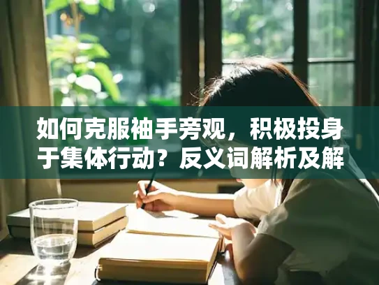 如何克服袖手旁观，积极投身于集体行动？反义词解析及解决方案