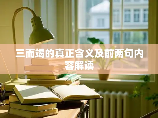 三而竭的真正含义及前两句内容解读 三而竭的真正含义及前两句内容解读