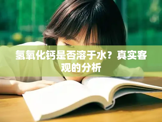 氢氧化钙是否溶于水？真实客观的分析
