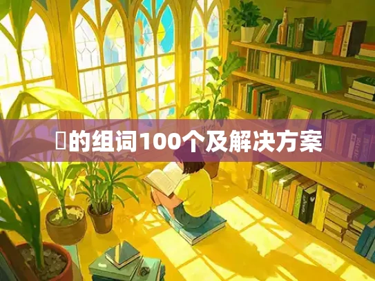 抺的组词100个及解决方案