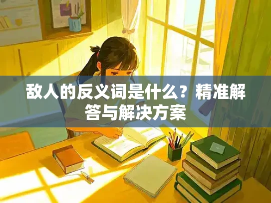 敌人的反义词是什么？精准解答与解决方案